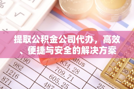 潢川提取公积金公司代办，高效、便捷与安全的解决方案