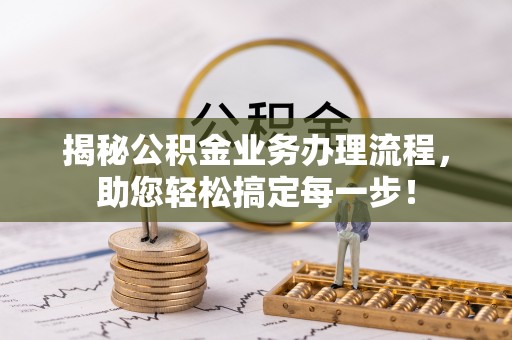 潢川揭秘公积金业务办理流程，助您轻松搞定每一步！