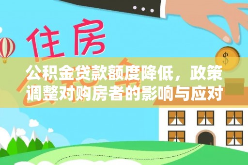 潢川公积金贷款额度降低，政策调整对购房者的影响与应对策略