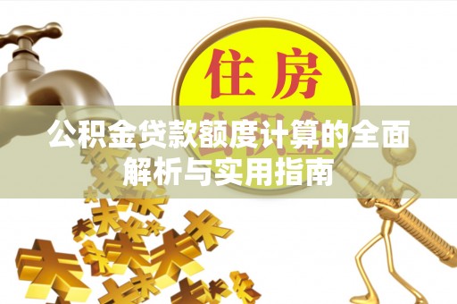 潢川公积金贷款额度计算的全面解析与实用指南