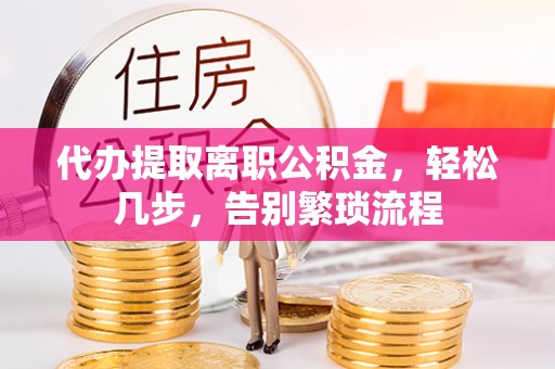潢川代办提取离职公积金，轻松几步，告别繁琐流程