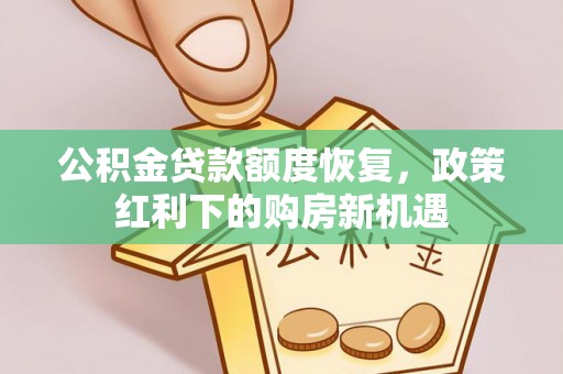 潢川公积金贷款额度恢复，政策红利下的购房新机遇