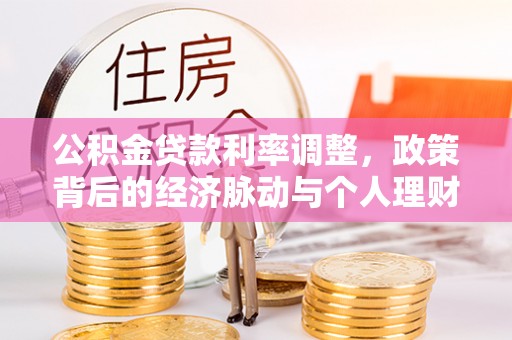 潢川公积金贷款利率调整，政策背后的经济脉动与个人理财新机遇