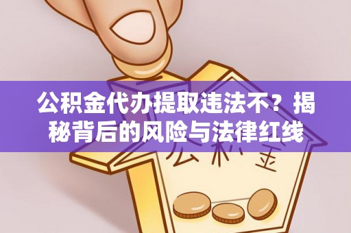潢川公积金代办提取违法不？揭秘背后的风险与法律红线