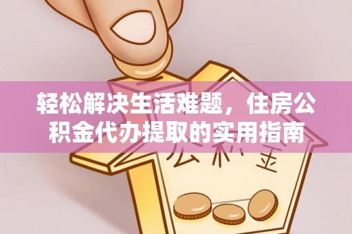 潢川轻松解决生活难题，住房公积金代办提取的实用指南