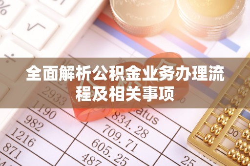潢川全面解析公积金业务办理流程及相关事项