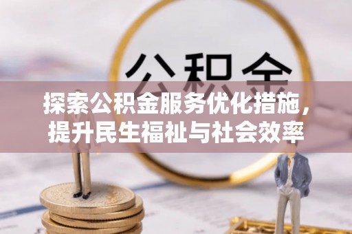 潢川探索公积金服务优化措施，提升民生福祉与社会效率