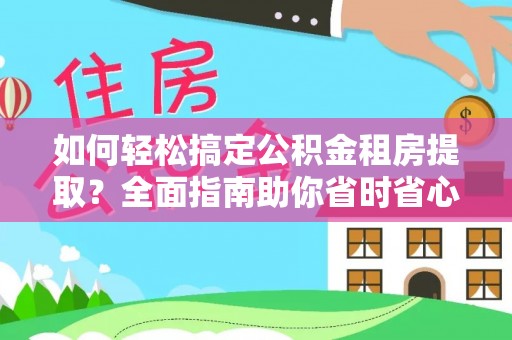 潢川如何轻松搞定公积金租房提取？全面指南助你省时省心
