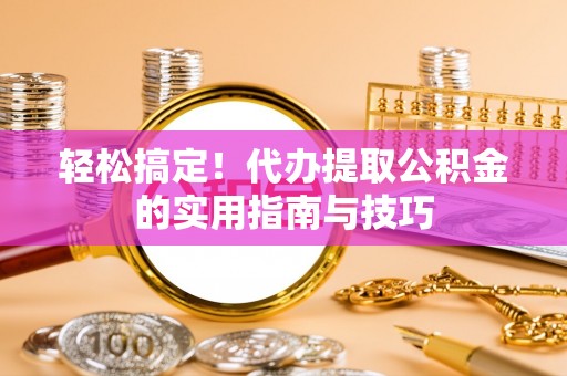 潢川轻松搞定！代办提取公积金的实用指南与技巧
