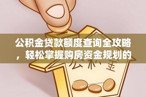 潢川公积金贷款额度查询全攻略，轻松掌握购房资金规划的关键