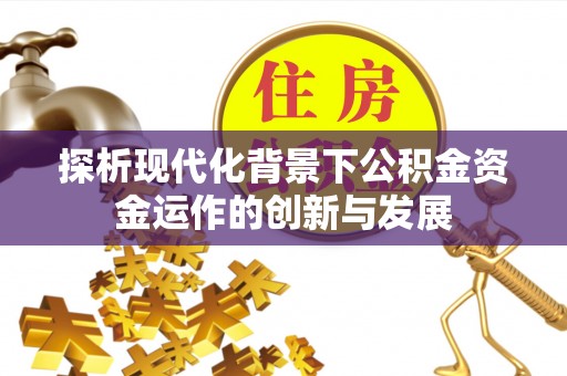 潢川探析现代化背景下公积金资金运作的创新与发展