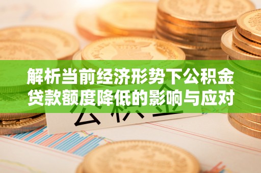 潢川解析当前经济形势下公积金贷款额度降低的影响与应对策略