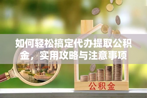 潢川如何轻松搞定代办提取公积金，实用攻略与注意事项