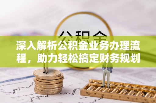 潢川深入解析公积金业务办理流程，助力轻松搞定财务规划