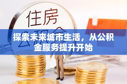 潢川探索未来城市生活，从公积金服务提升开始