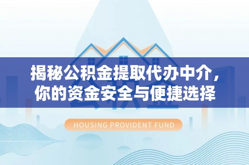 潢川揭秘公积金提取代办中介，你的资金安全与便捷选择