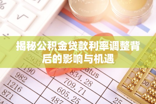 潢川揭秘公积金贷款利率调整背后的影响与机遇