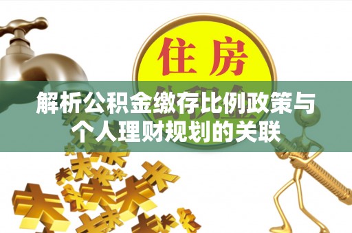 潢川解析公积金缴存比例政策与个人理财规划的关联
