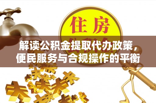 潢川解读公积金提取代办政策，便民服务与合规操作的平衡之道