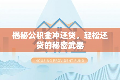 潢川揭秘公积金冲还贷，轻松还贷的秘密武器