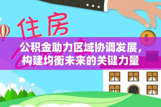 潢川公积金助力区域协调发展，构建均衡未来的关键力量