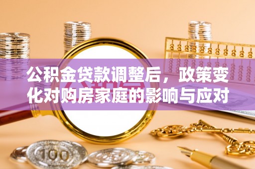 潢川公积金贷款调整后，政策变化对购房家庭的影响与应对策略
