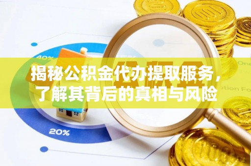 潢川揭秘公积金代办提取服务，了解其背后的真相与风险