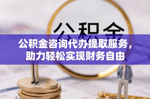 潢川公积金咨询代办提取服务，助力轻松实现财务自由