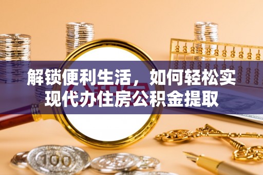 潢川解锁便利生活，如何轻松实现代办住房公积金提取