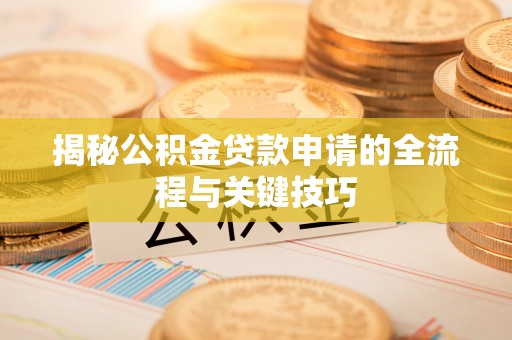 潢川揭秘公积金贷款申请的全流程与关键技巧