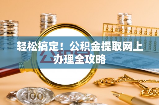 潢川轻松搞定！公积金提取网上办理全攻略