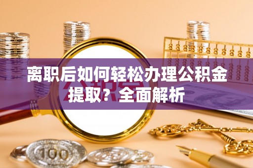 潢川离职后如何轻松办理公积金提取？全面解析