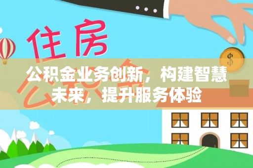 潢川公积金业务创新，构建智慧未来，提升服务体验