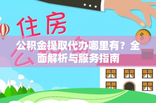 潢川公积金提取代办哪里有？全面解析与服务指南