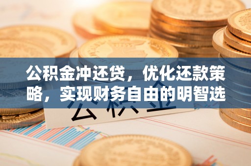 潢川公积金冲还贷，优化还款策略，实现财务自由的明智选择