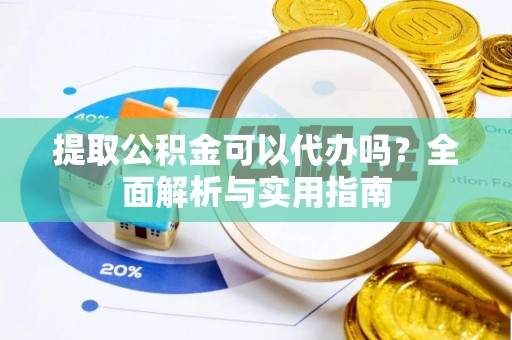 潢川提取公积金可以代办吗？全面解析与实用指南