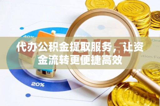 潢川代办公积金提取服务，让资金流转更便捷高效