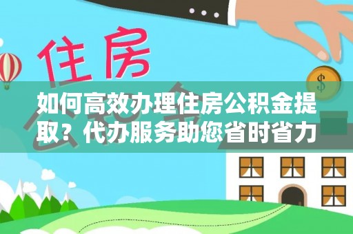 潢川如何高效办理住房公积金提取？代办服务助您省时省力
