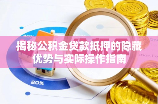 潢川揭秘公积金贷款抵押的隐藏优势与实际操作指南