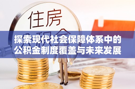 潢川探索现代社会保障体系中的公积金制度覆盖与未来发展