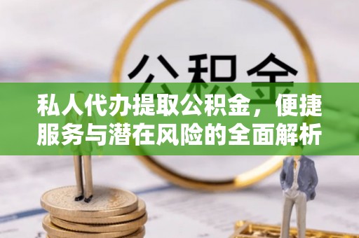 潢川私人代办提取公积金，便捷服务与潜在风险的全面解析