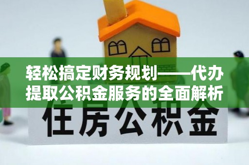 潢川轻松搞定财务规划——代办提取公积金服务的全面解析