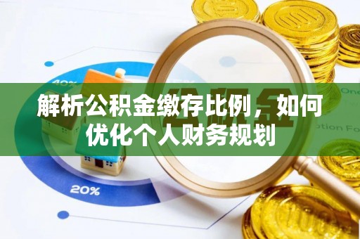 潢川解析公积金缴存比例，如何优化个人财务规划