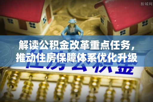 潢川解读公积金改革重点任务，推动住房保障体系优化升级