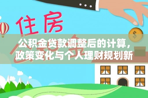 潢川公积金贷款调整后的计算，政策变化与个人理财规划新方向