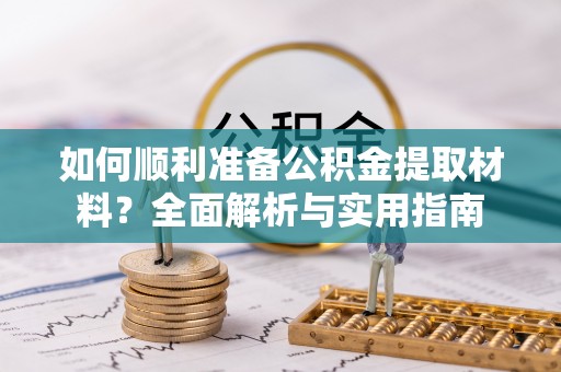 潢川如何顺利准备公积金提取材料？全面解析与实用指南