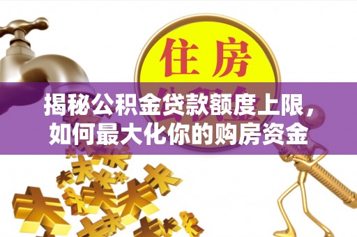 潢川揭秘公积金贷款额度上限，如何最大化你的购房资金
