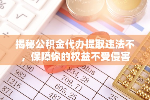 潢川揭秘公积金代办提取违法不，保障你的权益不受侵害