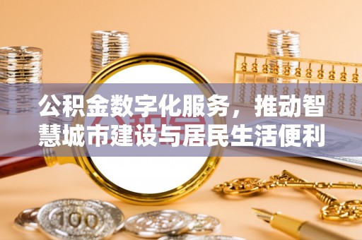 潢川公积金数字化服务，推动智慧城市建设与居民生活便利化