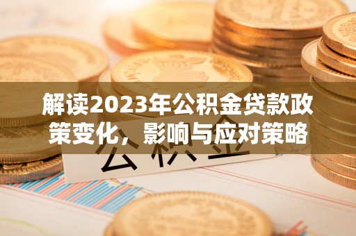潢川解读2023年公积金贷款政策变化，影响与应对策略